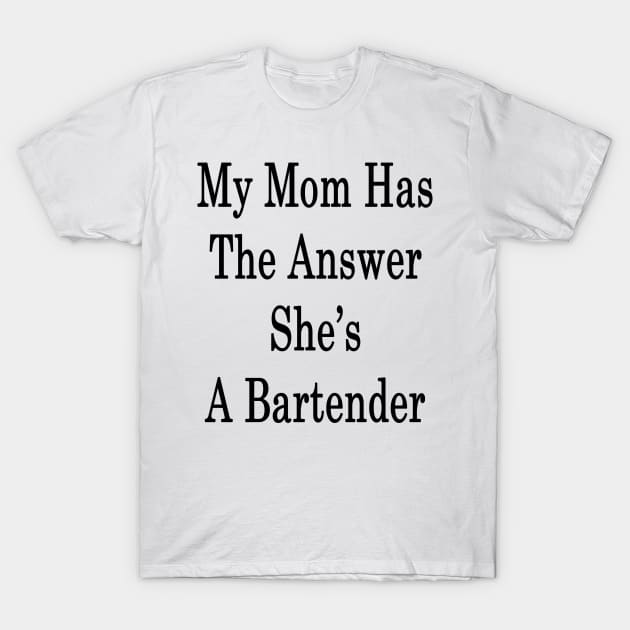 My Mom Has The Answer She's A Bartender T-Shirt by supernova23